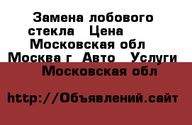 Замена лобового стекла › Цена ­ 50 - Московская обл., Москва г. Авто » Услуги   . Московская обл.